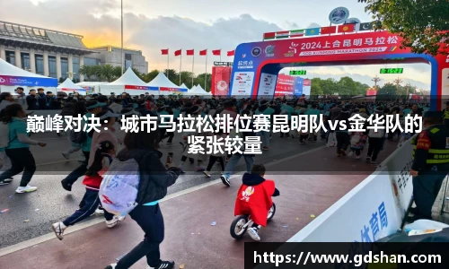 巅峰对决：城市马拉松排位赛昆明队vs金华队的紧张较量
