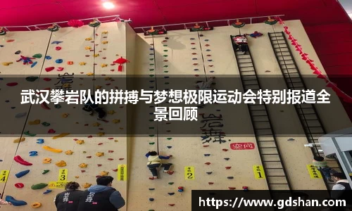 武汉攀岩队的拼搏与梦想极限运动会特别报道全景回顾