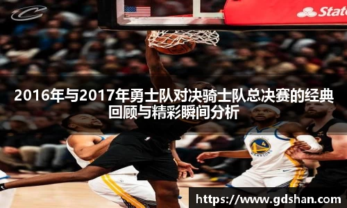 2016年与2017年勇士队对决骑士队总决赛的经典回顾与精彩瞬间分析